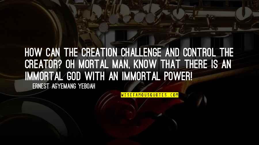 Pride Of Man Quotes By Ernest Agyemang Yeboah: How can the creation challenge and control the Pride Of Man Quotes By Ernest Agyemang Yeboah: How can the creation challenge and control the