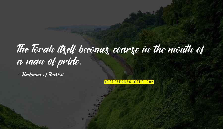 Pride Of Man Quotes By Nachman Of Breslov: The Torah itself becomes coarse in the mouth Pride Of Man Quotes By Nachman Of Breslov: The Torah itself becomes coarse in the mouth