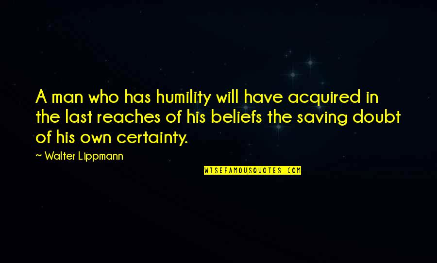 Pride Of Man Quotes By Walter Lippmann: A man who has humility will have acquired Pride Of Man Quotes By Walter Lippmann: A man who has humility will have acquired