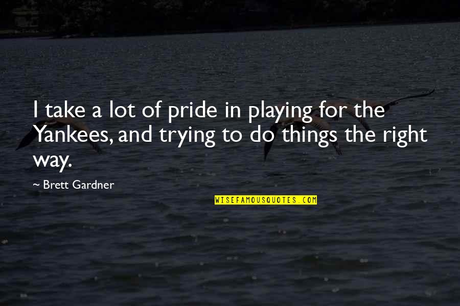 Pride Of The Yankees Quotes By Brett Gardner: I take a lot of pride in playing Pride Of The Yankees Quotes By Brett Gardner: I take a lot of pride in playing
