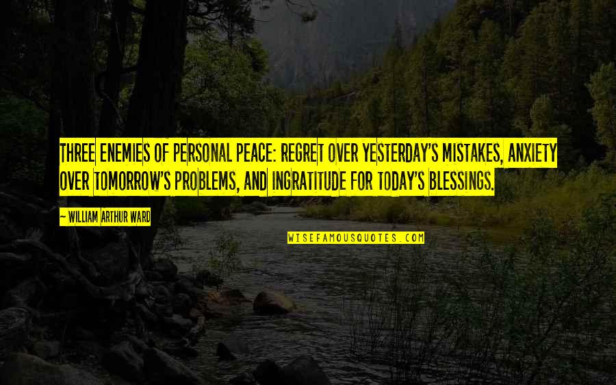 Pride Of The Yankees Quotes By William Arthur Ward: Three enemies of personal peace: regret over yesterday's Pride Of The Yankees Quotes By William Arthur Ward: Three enemies of personal peace: regret over yesterday's