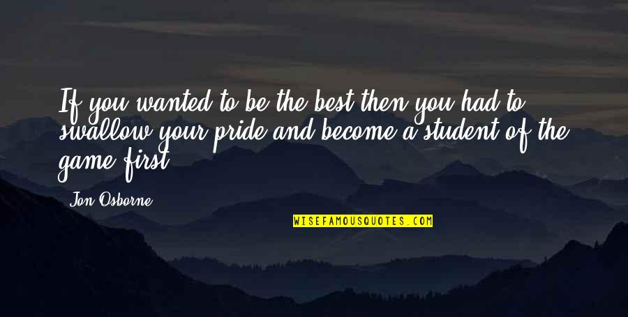 Pride Swallow Quotes By Jon Osborne: If you wanted to be the best then