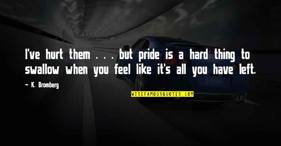 Pride Swallow Quotes By K. Bromberg: I've hurt them . . . but pride