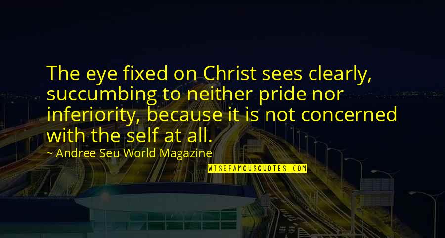 Pride The Quotes By Andree Seu World Magazine: The eye fixed on Christ sees clearly, succumbing Pride The Quotes By Andree Seu World Magazine: The eye fixed on Christ sees clearly, succumbing