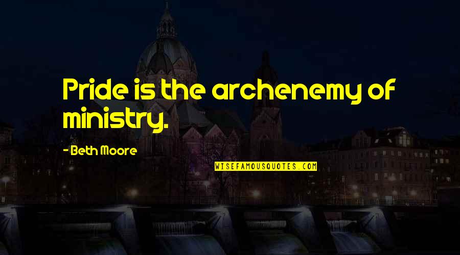Pride The Quotes By Beth Moore: Pride is the archenemy of ministry. Pride The Quotes By Beth Moore: Pride is the archenemy of ministry.