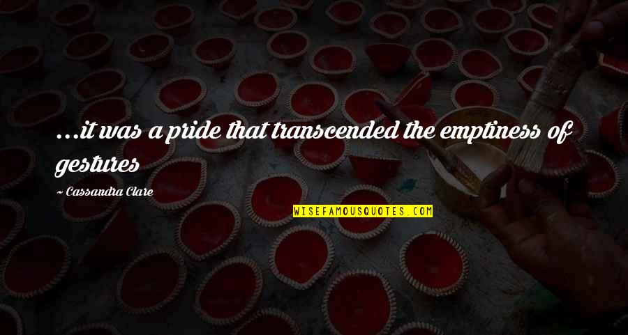 Pride The Quotes By Cassandra Clare: ...it was a pride that transcended the emptiness Pride The Quotes By Cassandra Clare: ...it was a pride that transcended the emptiness