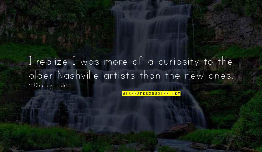 Pride The Quotes By Charley Pride: I realize I was more of a curiosity Pride The Quotes By Charley Pride: I realize I was more of a curiosity