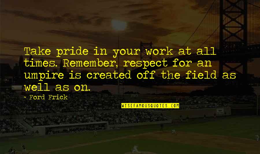 Pride The Quotes By Ford Frick: Take pride in your work at all times. Pride The Quotes By Ford Frick: Take pride in your work at all times.