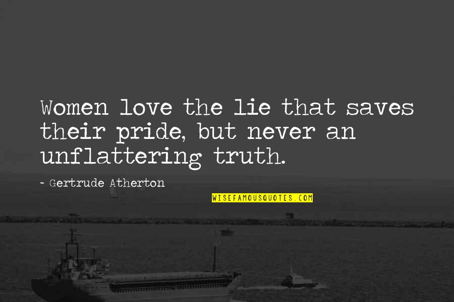 Pride The Quotes By Gertrude Atherton: Women love the lie that saves their pride, Pride The Quotes By Gertrude Atherton: Women love the lie that saves their pride,
