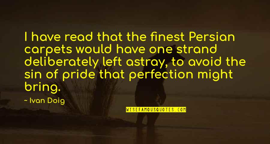 Pride The Quotes By Ivan Doig: I have read that the finest Persian carpets Pride The Quotes By Ivan Doig: I have read that the finest Persian carpets