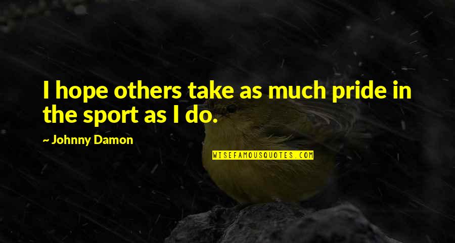 Pride The Quotes By Johnny Damon: I hope others take as much pride in Pride The Quotes By Johnny Damon: I hope others take as much pride in