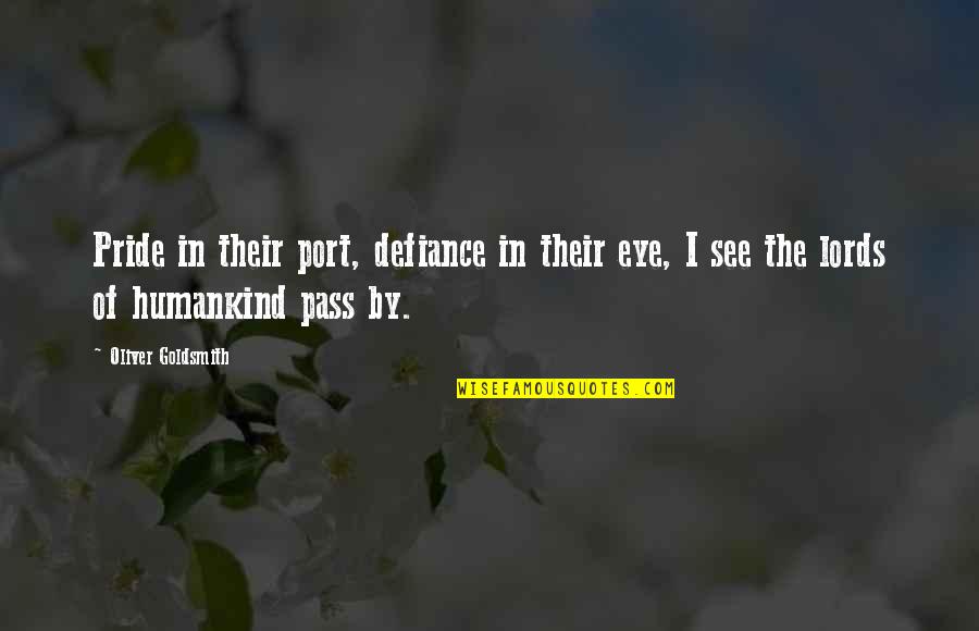 Pride The Quotes By Oliver Goldsmith: Pride in their port, defiance in their eye, Pride The Quotes By Oliver Goldsmith: Pride in their port, defiance in their eye,