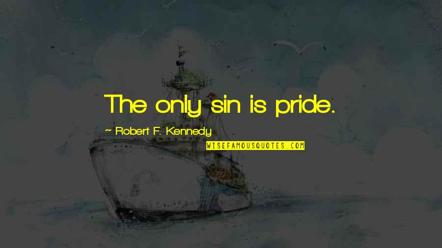Pride The Quotes By Robert F. Kennedy: The only sin is pride. Pride The Quotes By Robert F. Kennedy: The only sin is pride.