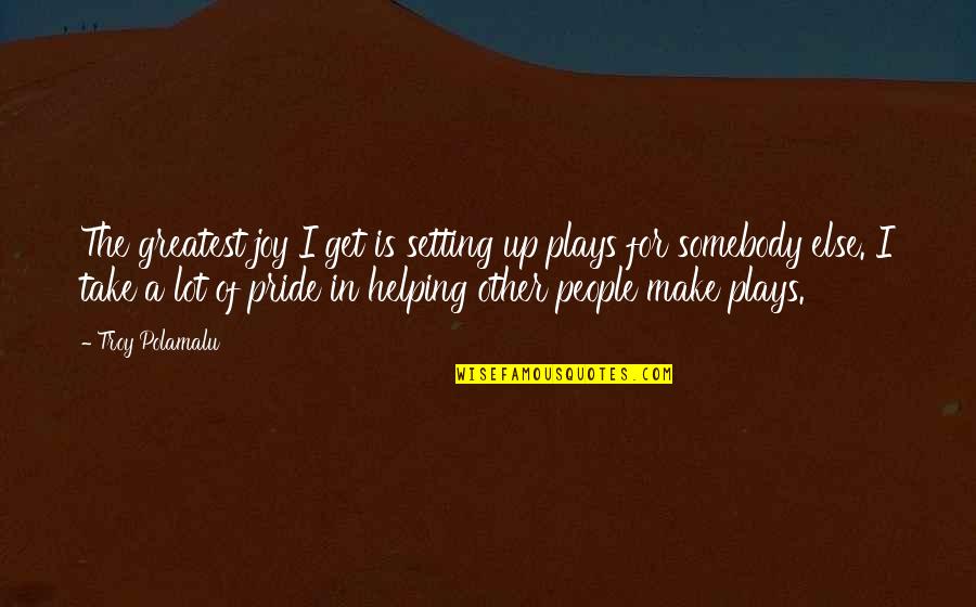 Pride The Quotes By Troy Polamalu: The greatest joy I get is setting up Pride The Quotes By Troy Polamalu: The greatest joy I get is setting up