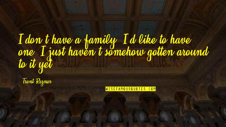 Prideaux Design Quotes By Trent Reznor: I don't have a family. I'd like to Prideaux Design Quotes By Trent Reznor: I don't have a family. I'd like to