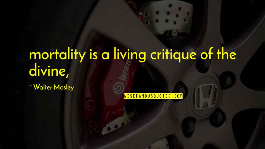 Prideaux Design Quotes By Walter Mosley: mortality is a living critique of the divine, Prideaux Design Quotes By Walter Mosley: mortality is a living critique of the divine,