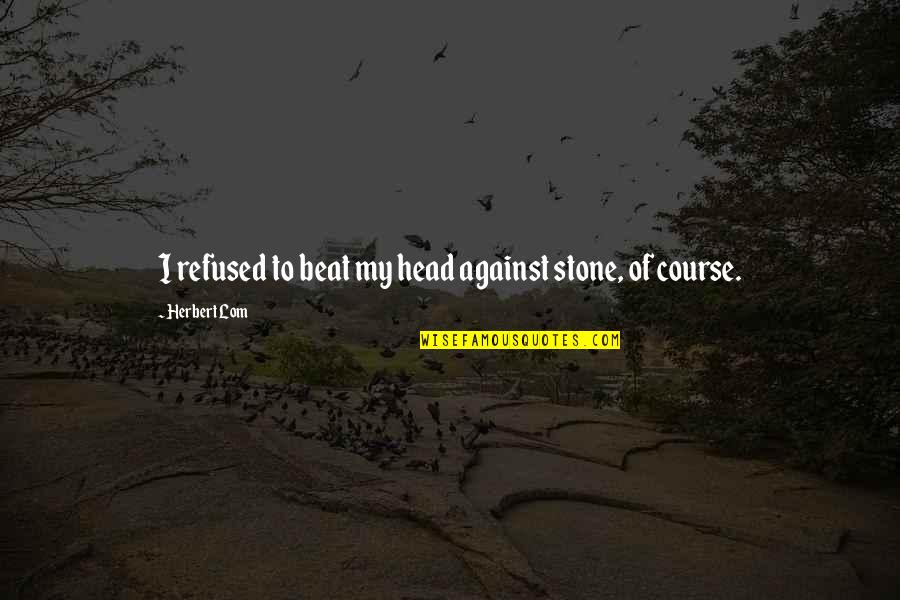 Pridedesignz Quotes By Herbert Lom: I refused to beat my head against stone, Pridedesignz Quotes By Herbert Lom: I refused to beat my head against stone,