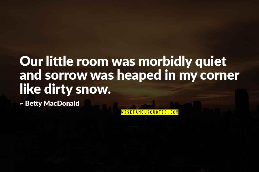 Prideful Bible Quotes By Betty MacDonald: Our little room was morbidly quiet and sorrow