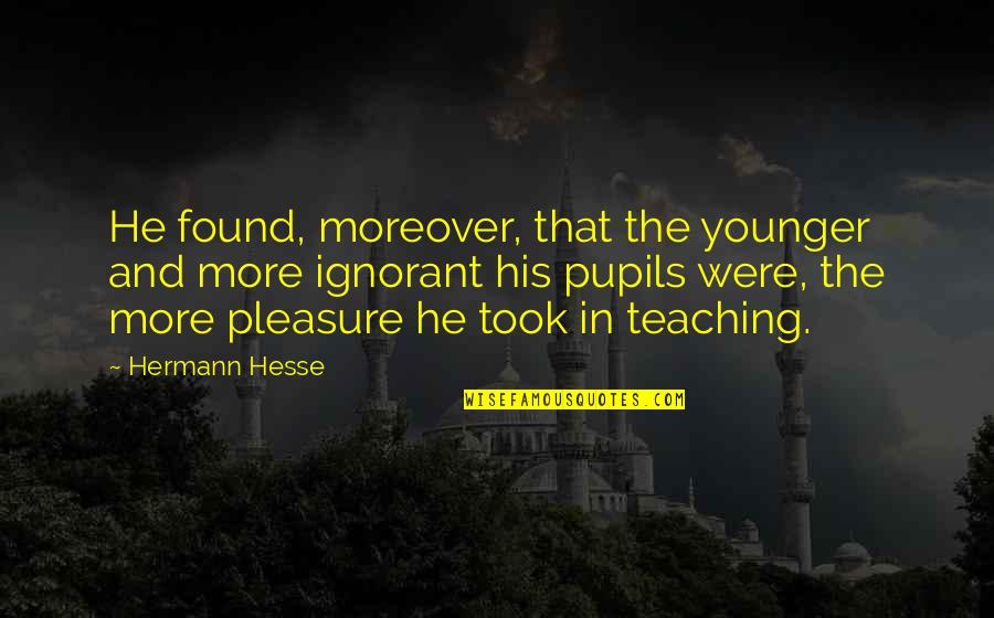 Pridgeon Stadium Quotes By Hermann Hesse: He found, moreover, that the younger and more Pridgeon Stadium Quotes By Hermann Hesse: He found, moreover, that the younger and more