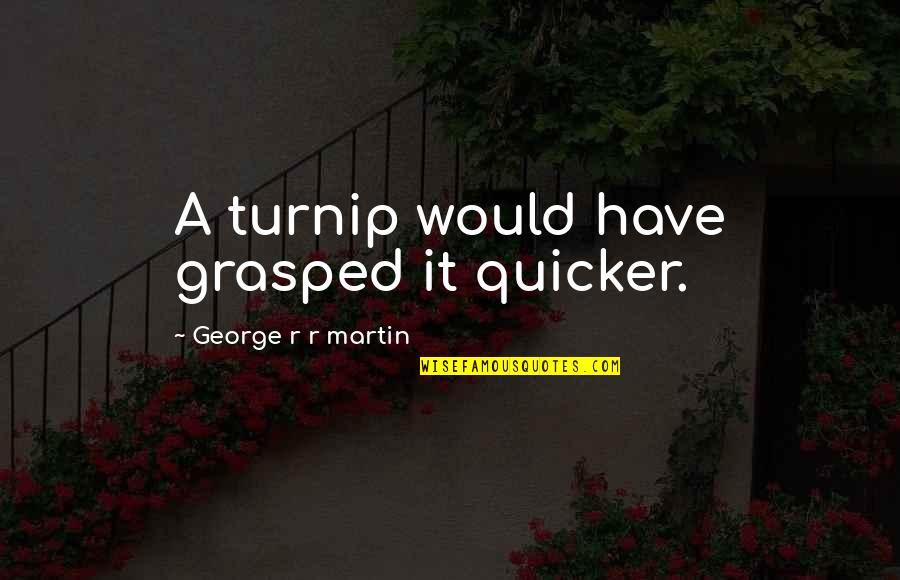 Pridham Quotes By George R R Martin: A turnip would have grasped it quicker. Pridham Quotes By George R R Martin: A turnip would have grasped it quicker.