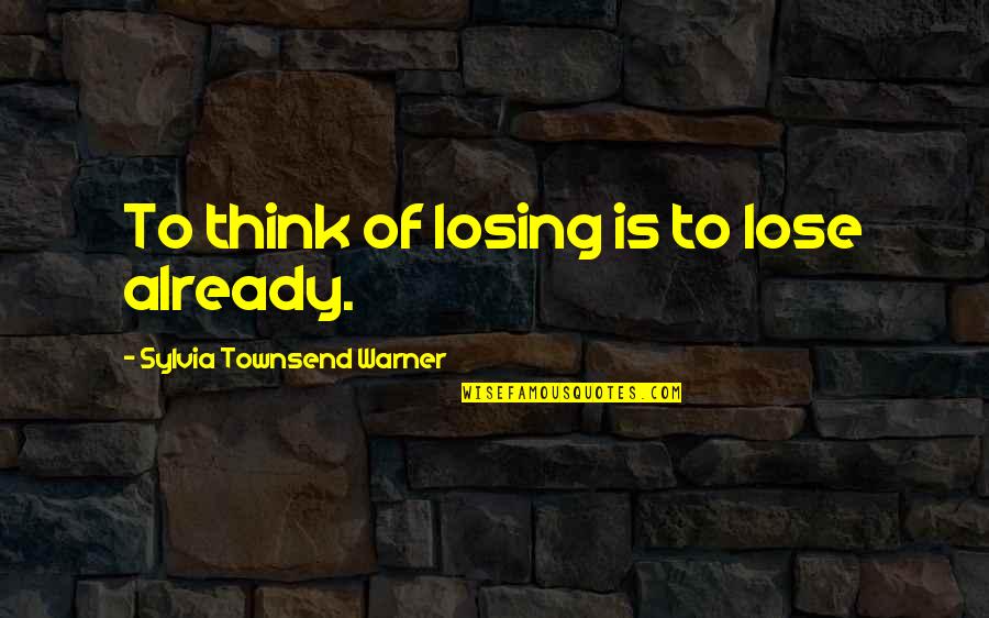 Pridhams Quotes By Sylvia Townsend Warner: To think of losing is to lose already. Pridhams Quotes By Sylvia Townsend Warner: To think of losing is to lose already.