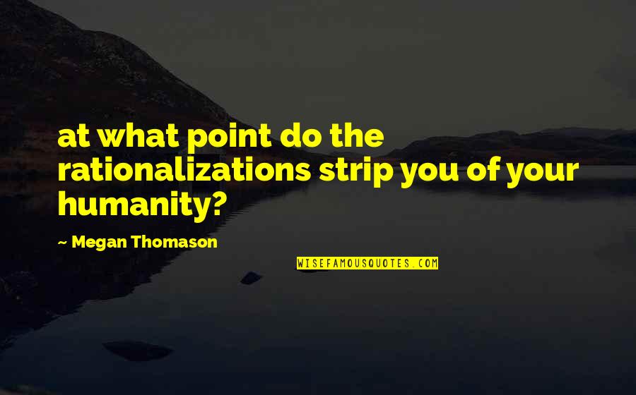 Prie Kambario Baldai Pufas Quotes By Megan Thomason: at what point do the rationalizations strip you Prie Kambario Baldai Pufas Quotes By Megan Thomason: at what point do the rationalizations strip you