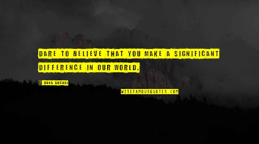 Prieglauda Siaubo Quotes By Dana Arcuri: Dare to believe that you make a significant