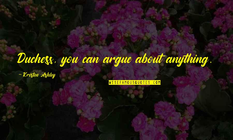 Priek Laiciga Pensione Anas Quotes By Kristen Ashley: Duchess, you can argue about anything. Priek Laiciga Pensione Anas Quotes By Kristen Ashley: Duchess, you can argue about anything.