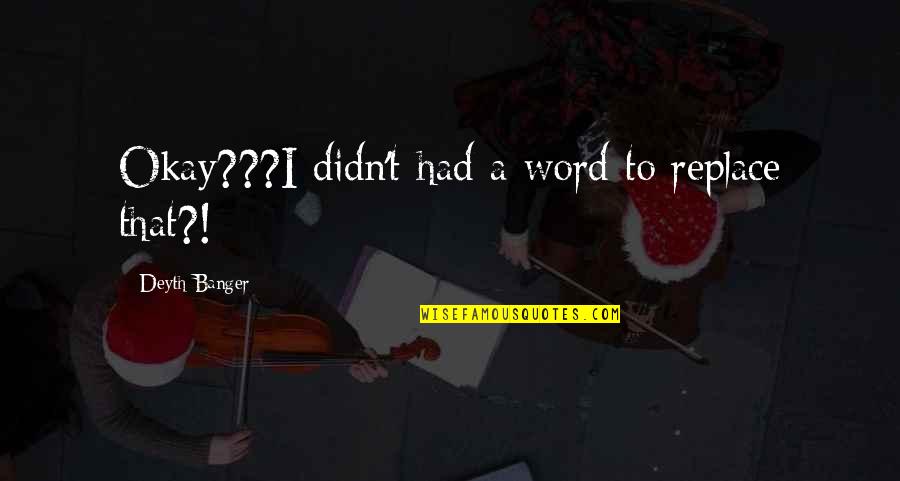 Prieka Quotes By Deyth Banger: Okay???I didn't had a word to replace that?!