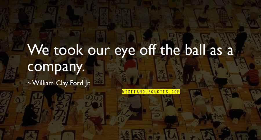 Prieka Quotes By William Clay Ford Jr.: We took our eye off the ball as