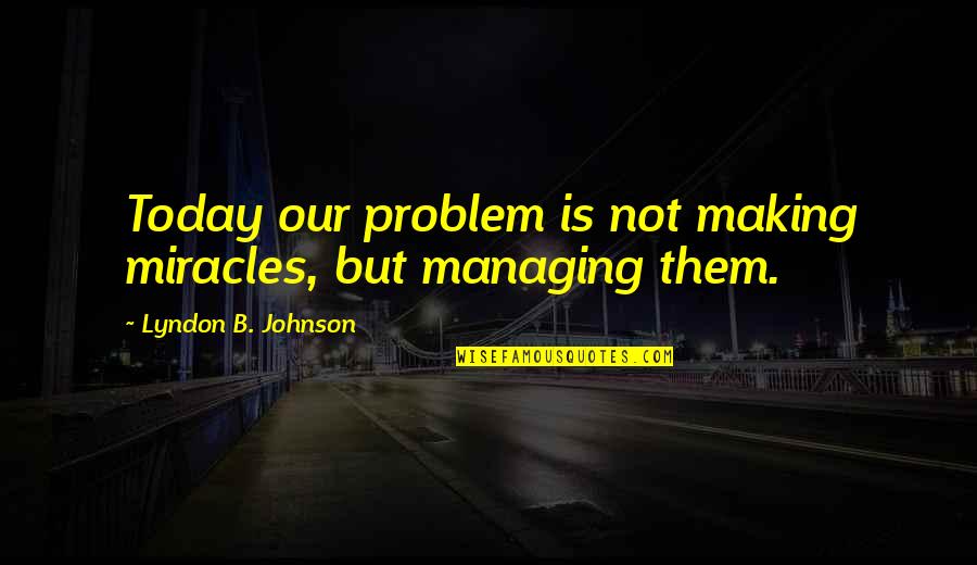 Priem Quotes By Lyndon B. Johnson: Today our problem is not making miracles, but