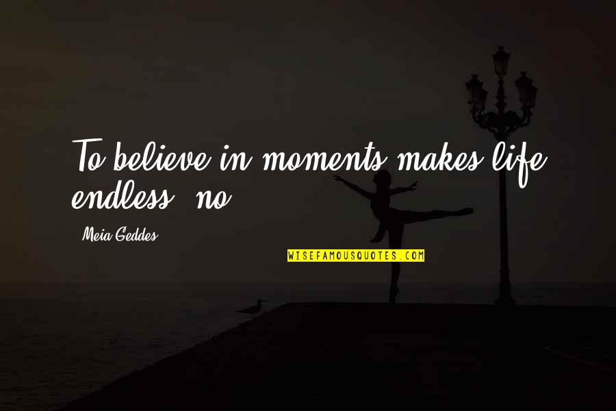 Priene Agora Quotes By Meia Geddes: To believe in moments makes life endless, no? Priene Agora Quotes By Meia Geddes: To believe in moments makes life endless, no?