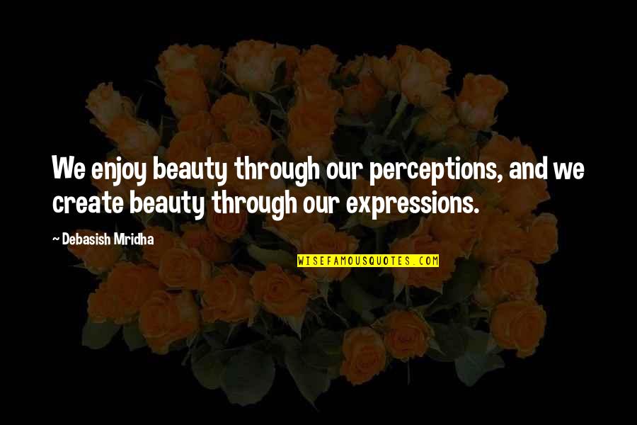 Prieodtime Quotes By Debasish Mridha: We enjoy beauty through our perceptions, and we