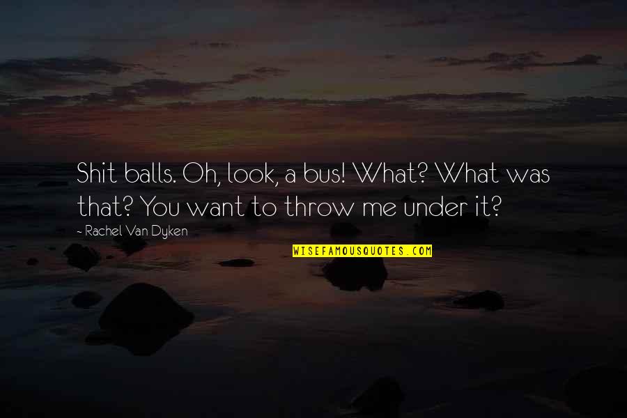 Prieodtime Quotes By Rachel Van Dyken: Shit balls. Oh, look, a bus! What? What