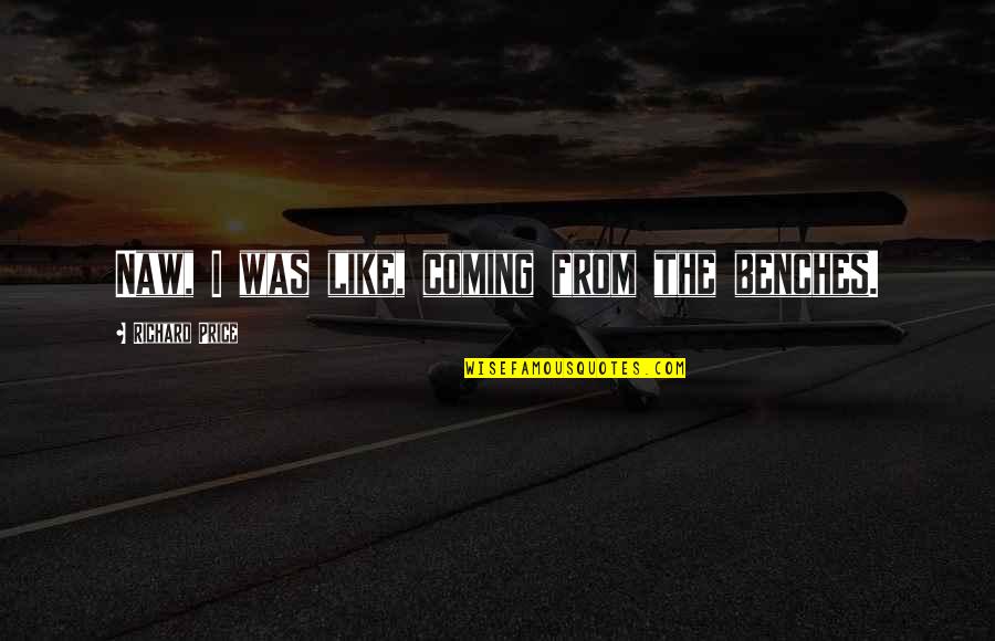 Pries Quotes By Richard Price: Naw, I was like, coming from the benches.