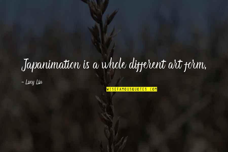 Priessman Annette Quotes By Lucy Liu: Japanimation is a whole different art form. Priessman Annette Quotes By Lucy Liu: Japanimation is a whole different art form.