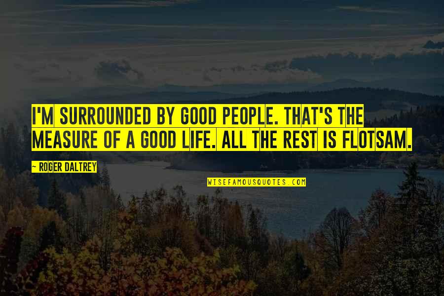 Priessnitz Quotes By Roger Daltrey: I'm surrounded by good people. That's the measure Priessnitz Quotes By Roger Daltrey: I'm surrounded by good people. That's the measure