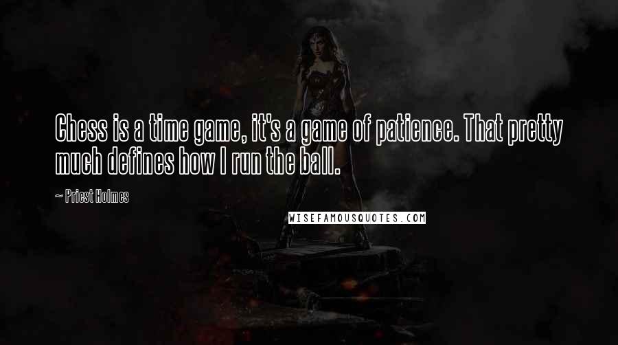 Priest Holmes quotes: Chess is a time game, it's a game of patience. That pretty much defines how I run the ball.