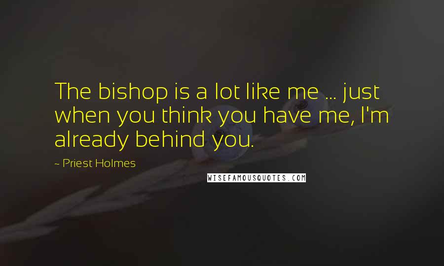 Priest Holmes quotes: The bishop is a lot like me ... just when you think you have me, I'm already behind you.