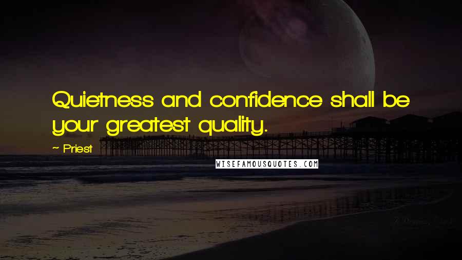 Priest quotes: Quietness and confidence shall be your greatest quality.