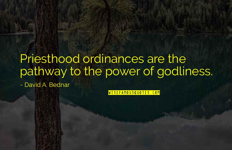 Priesthood Quotes By David A. Bednar: Priesthood ordinances are the pathway to the power