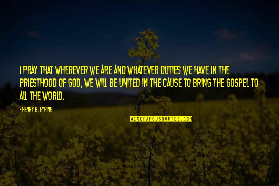 Priesthood Quotes By Henry B. Eyring: I pray that wherever we are and whatever
