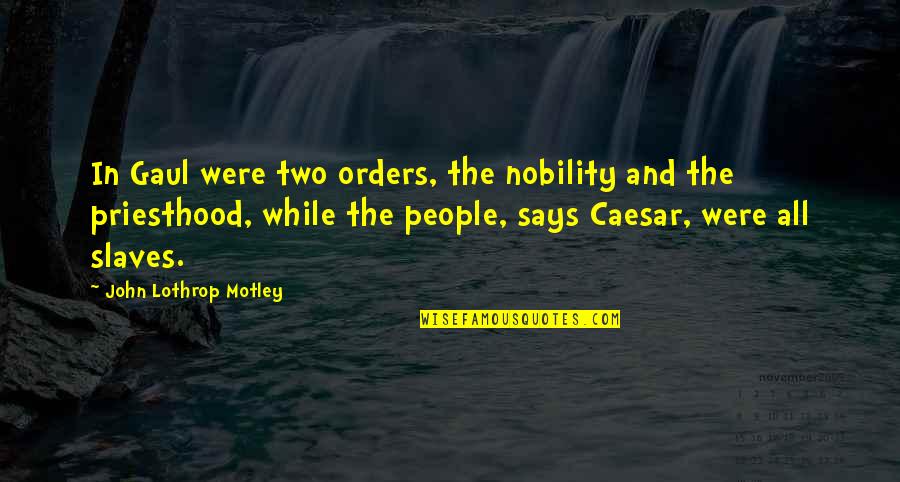 Priesthood Quotes By John Lothrop Motley: In Gaul were two orders, the nobility and