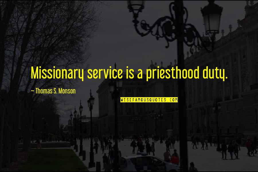 Priesthood Quotes By Thomas S. Monson: Missionary service is a priesthood duty.