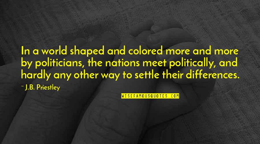 Priestley Quotes By J.B. Priestley: In a world shaped and colored more and Priestley Quotes By J.B. Priestley: In a world shaped and colored more and
