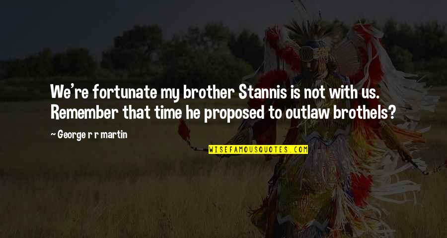 Priestleys Discovery Quotes By George R R Martin: We're fortunate my brother Stannis is not with Priestleys Discovery Quotes By George R R Martin: We're fortunate my brother Stannis is not with