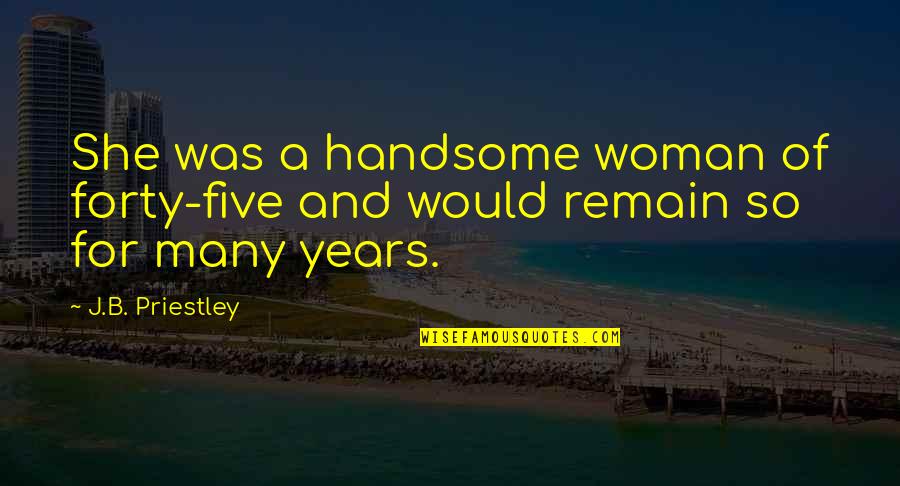 Priestley's Quotes By J.B. Priestley: She was a handsome woman of forty-five and