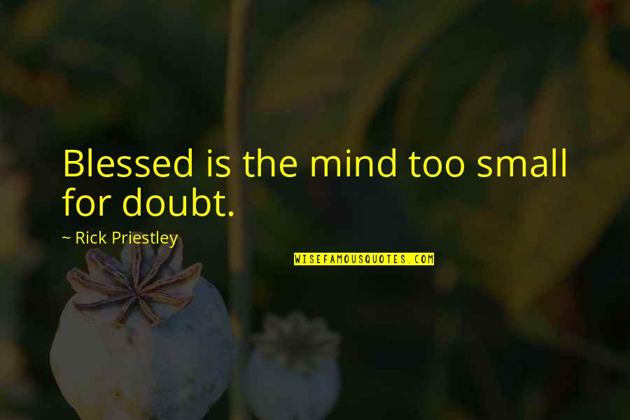 Priestley's Quotes By Rick Priestley: Blessed is the mind too small for doubt.