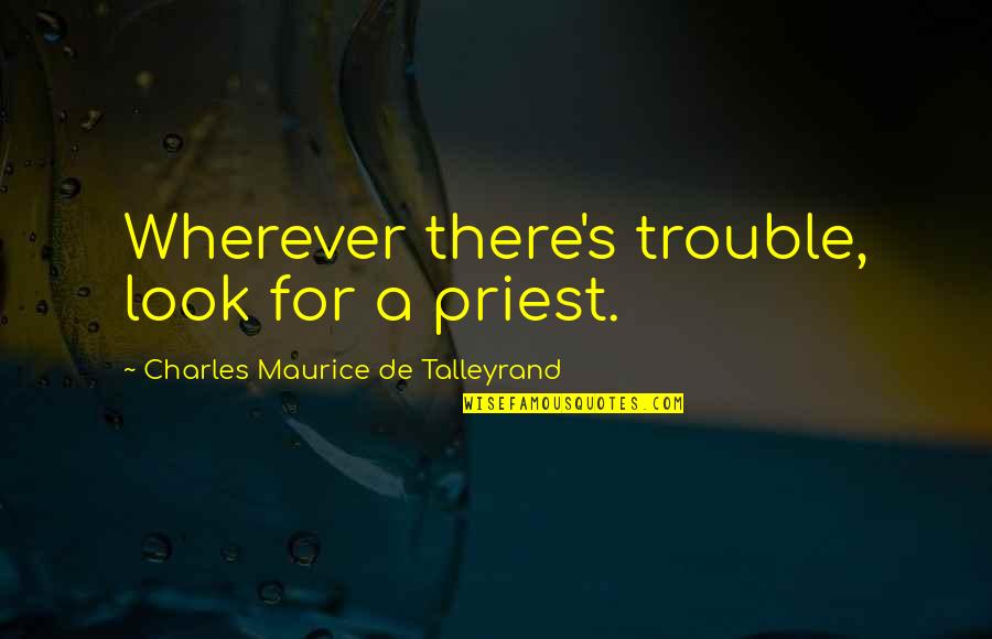 Priests Quotes By Charles Maurice De Talleyrand: Wherever there's trouble, look for a priest.
