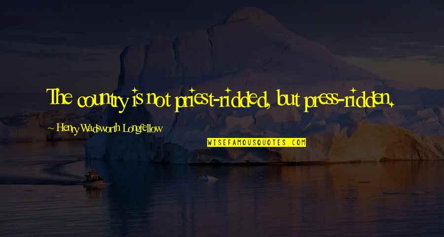 Priests Quotes By Henry Wadsworth Longfellow: The country is not priest-ridded, but press-ridden.